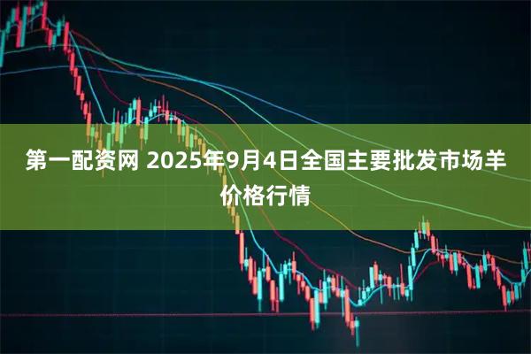 第一配资网 2025年9月4日全国主要批发市场羊价格行情