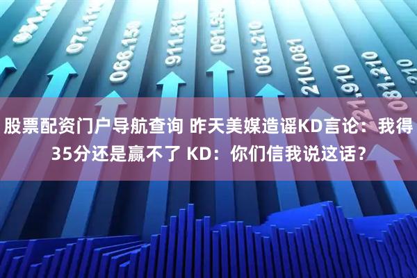 股票配资门户导航查询 昨天美媒造谣KD言论：我得35分还是赢不了 KD：你们信我说这话？