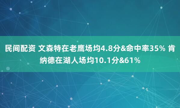 民间配资 文森特在老鹰场均4.8分&命中率35% 肯纳德在湖人场均10.1分&61%